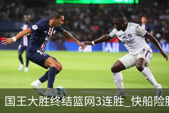 国王大胜终结篮网3连胜 快船险胜开拓者4连胜