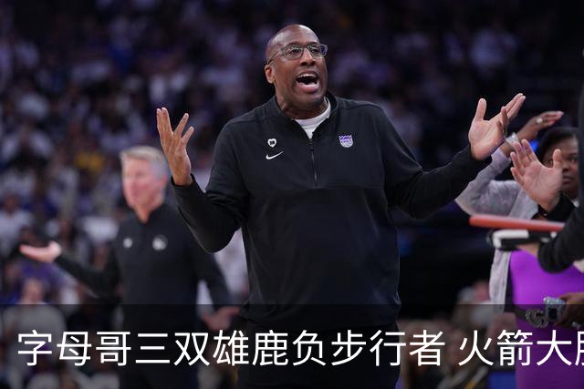 字母哥三双雄鹿负步行者 火箭大胜活塞止3连败