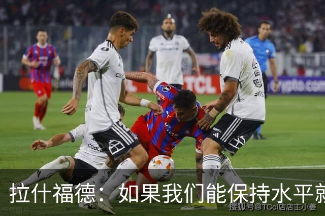 拉什福德：如果我们能保持水平就能战胜加纳，英格兰队是一个整体
